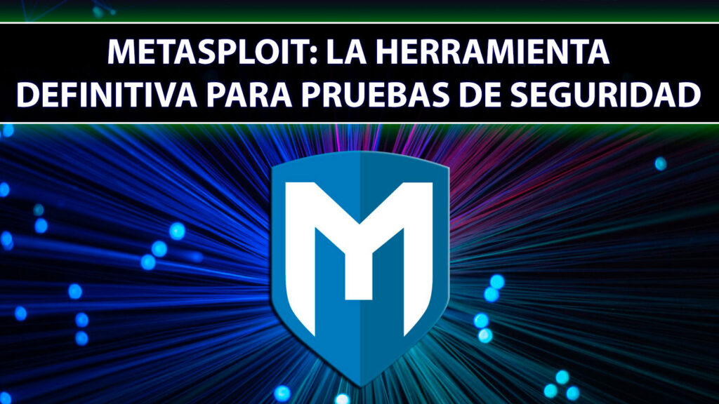 Metasploit: La Herramienta Definitiva para Pruebas de Seguridad